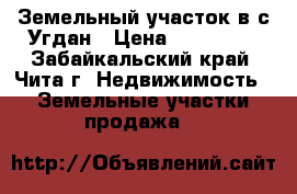 Земельный участок в с.Угдан › Цена ­ 170 000 - Забайкальский край, Чита г. Недвижимость » Земельные участки продажа   